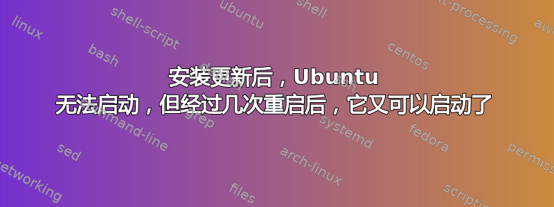 安装更新后，Ubuntu 无法启动，但经过几次重启后，它又可以启动了