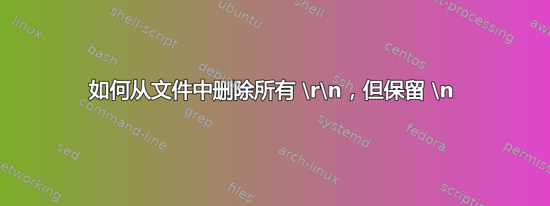 如何从文件中删除所有 \r\n，但保留 \n