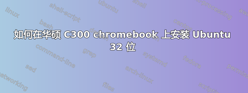 如何在华硕 C300 chromebook 上安装 Ubuntu 32 位