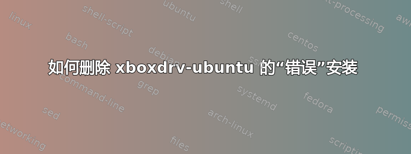 如何删除 xboxdrv-ubuntu 的“错误”安装