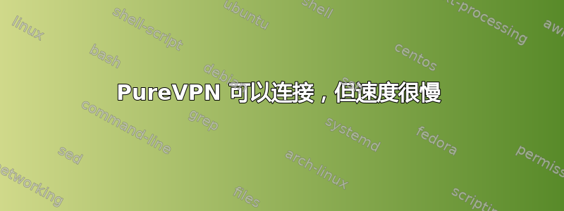 PureVPN 可以连接，但速度很慢