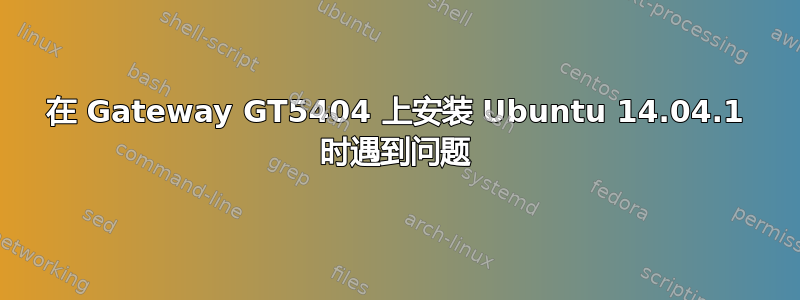 在 Gateway GT5404 上安装 Ubuntu 14.04.1 时遇到问题