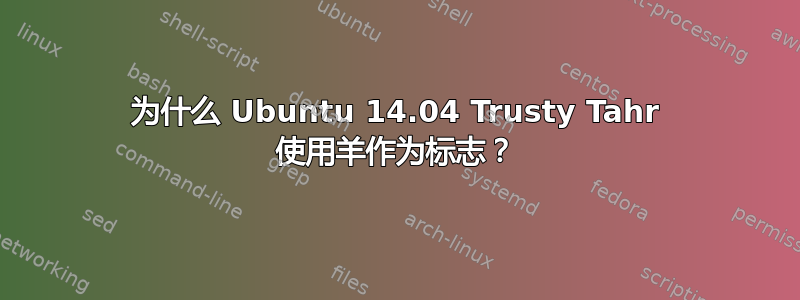 为什么 Ubuntu 14.04 Trusty Tahr 使用羊作为标志？