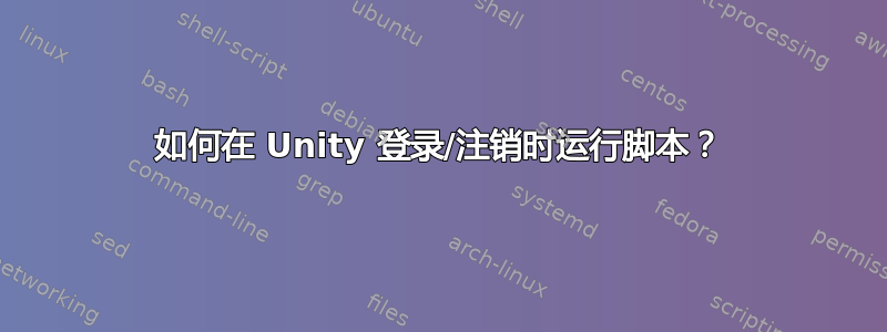 如何在 Unity 登录/注销时运行脚本？