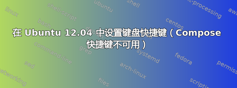 在 Ubuntu 12.04 中设置键盘快捷键（Compose 快捷键不可用）