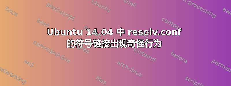 Ubuntu 14.04 中 resolv.conf 的符号链接出现奇怪行为