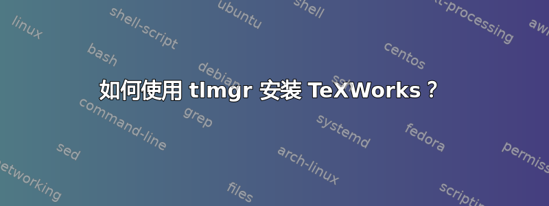 如何使用 tlmgr 安装 TeXWorks？