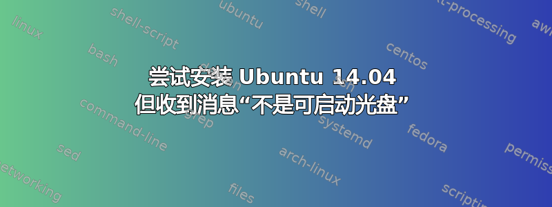 尝试安装 Ubuntu 14.04 但收到消息“不是可启动光盘”