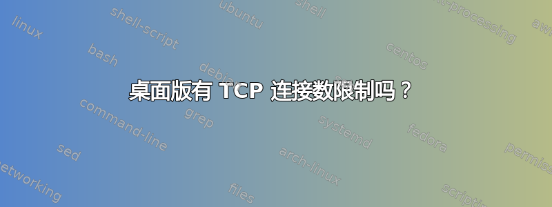 桌面版有 TCP 连接数限制吗？