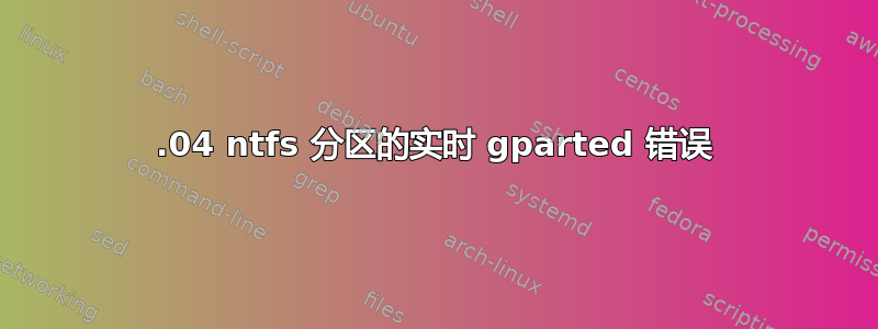 14.04 ntfs 分区的实时 gparted 错误