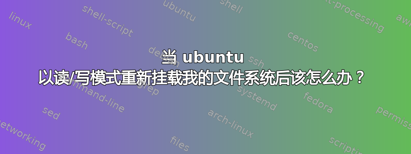 当 ubuntu 以读/写模式重新挂载我的文件系统后该怎么办？