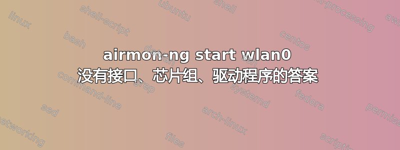 airmon-ng start wlan0 没有接口、芯片组、驱动程序的答案