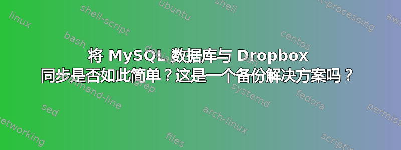 将 MySQL 数据库与 Dropbox 同步是否如此简单？这是一个备份解决方案吗？