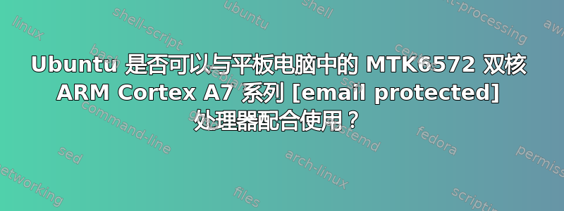 Ubuntu 是否可以与平板电脑中的 MTK6572 双核 ARM Cortex A7 系列 [email protected] 处理器配合使用？