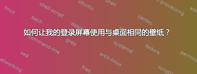 如何让我的登录屏幕使用与桌面相同的壁纸？