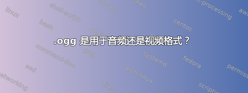 .ogg 是用于音频还是视频格式？