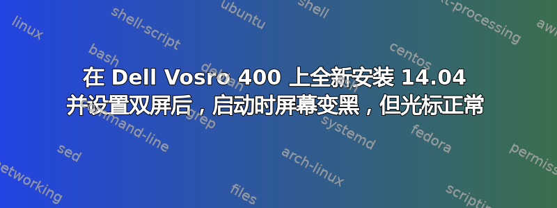 在 Dell Vosro 400 上全新安装 14.04 并设置双屏后，启动时屏幕变黑，但光标正常