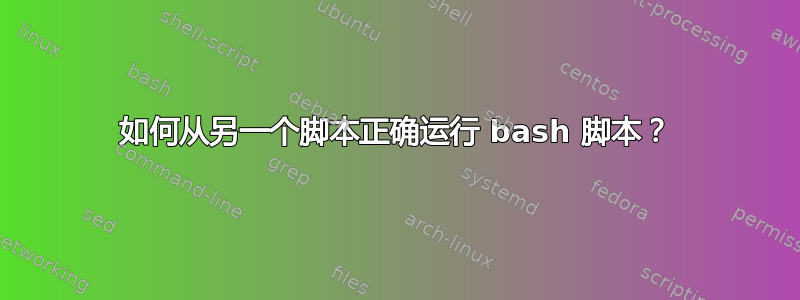 如何从另一个脚本正确运行 bash 脚本？