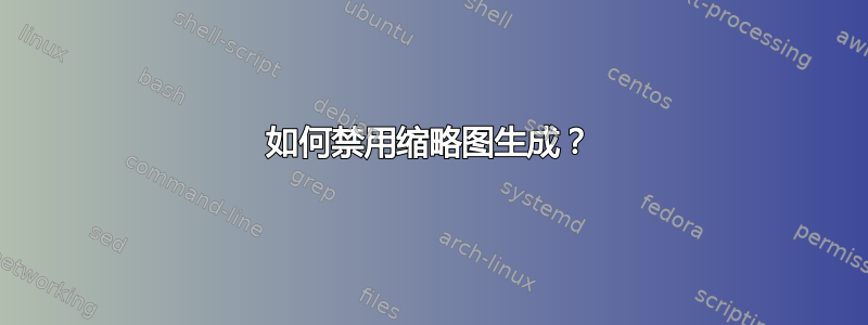 如何禁用缩略图生成？