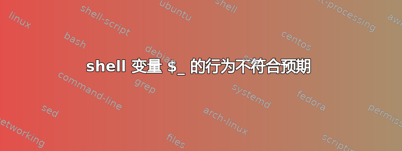 shell 变量 $_ 的行为不符合预期