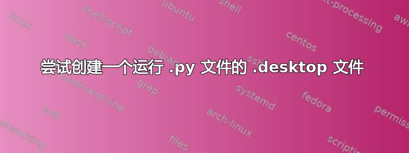 尝试创建一个运行 .py 文件的 .desktop 文件