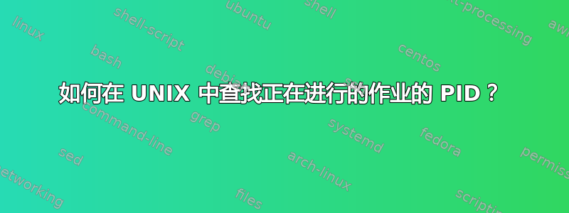 如何在 UNIX 中查找正在进行的作业的 PID？