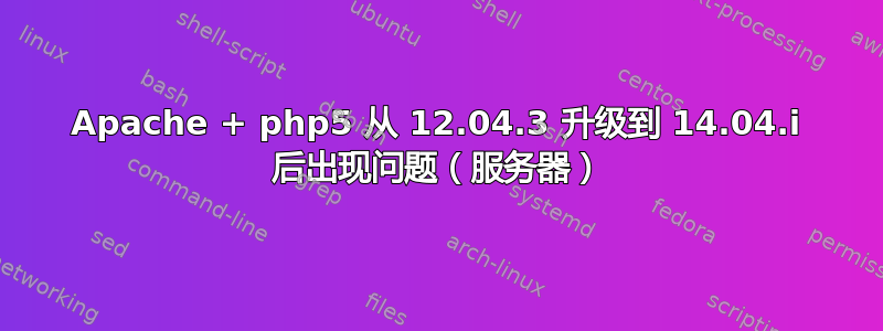 Apache + php5 从 12.04.3 升级到 14.04.i 后出现问题（服务器）