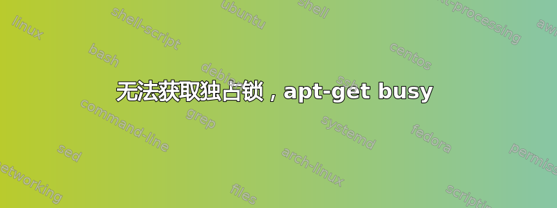 无法获取独占锁，apt-get busy