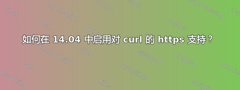 如何在 14.04 中启用对 curl 的 https 支持？