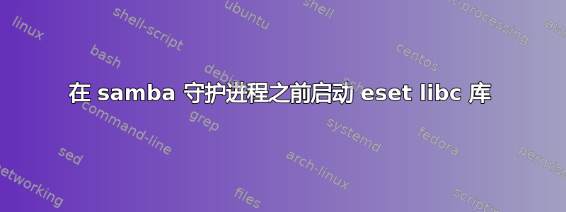 在 samba 守护进程之前启动 eset libc 库