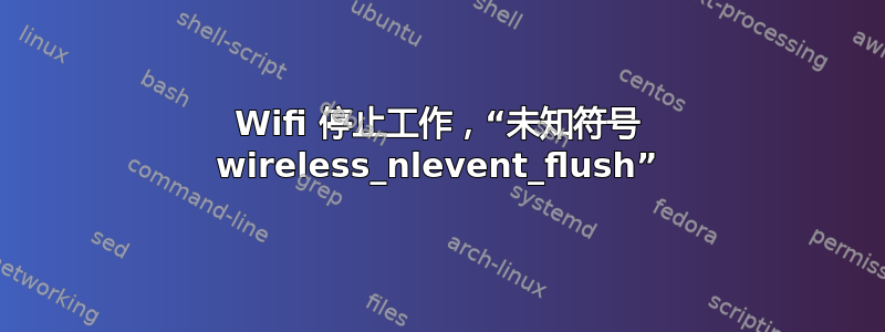 Wifi 停止工作，“未知符号 wireless_nlevent_flush”