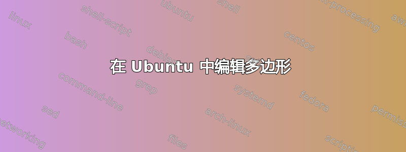 在 Ubuntu 中编辑多边形