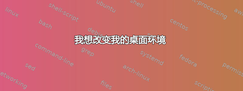 我想改变我的桌面环境