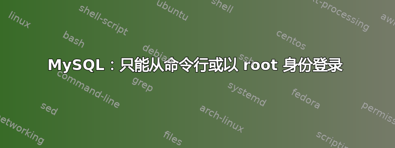 MySQL：只能从命令行或以 root 身份登录