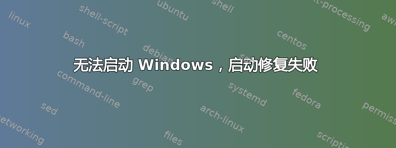 无法启动 Windows，启动修复失败