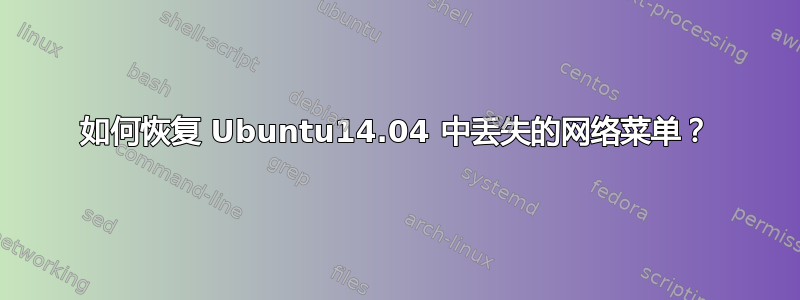 如何恢复 Ubuntu14.04 中丢失的网络菜单？