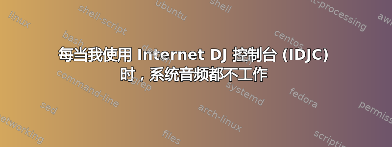 每当我使用 Internet DJ 控制台 (IDJC) 时，系统音频都不工作