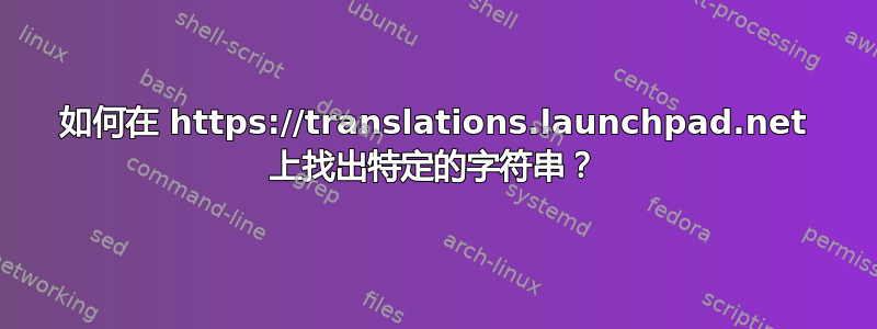 如何在 https://translations.launchpad.net 上找出特定的字符串？