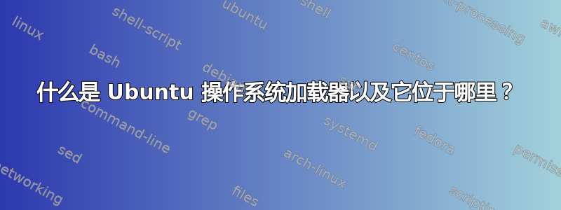 什么是 Ubuntu 操作系统加载器以及它位于哪里？