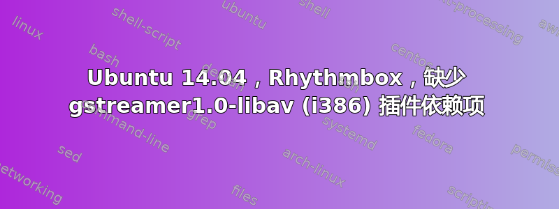 Ubuntu 14.04，Rhythmbox，缺少 gstreamer1.0-libav (i386) 插件依赖项