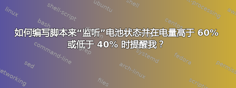 如何编写脚本来“监听”电池状态并在电量高于 60% 或低于 40% 时提醒我？