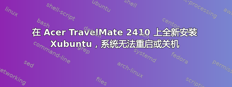 在 Acer TravelMate 2410 上全新安装 Xubuntu，系统无法重启或关机