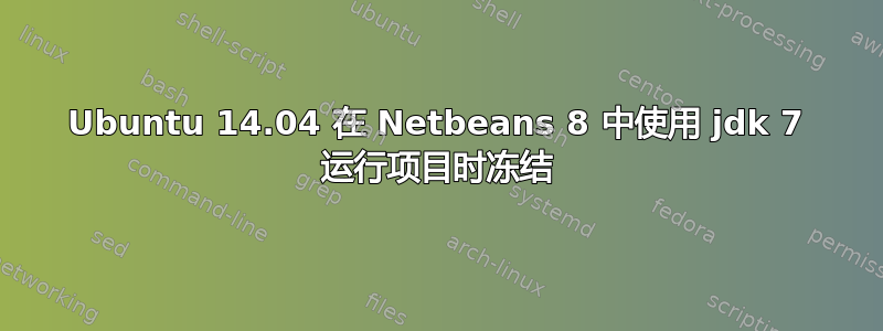 Ubuntu 14.04 在 Netbeans 8 中使用 jdk 7 运行项目时冻结