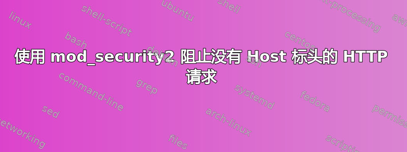 使用 mod_security2 阻止没有 Host 标头的 HTTP 请求