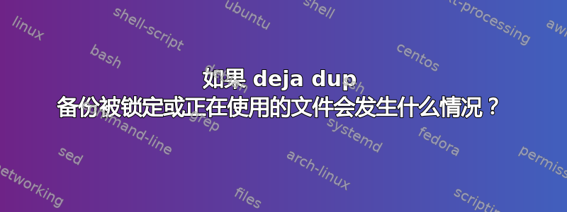 如果 deja dup 备份被锁定或正在使用的文件会发生什么情况？