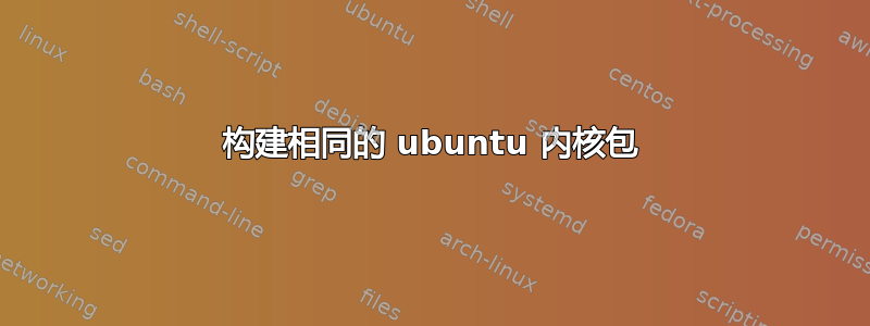 构建相同的 ubuntu 内核包