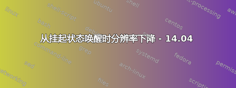 从挂起状态唤醒时分辨率下降 - 14.04