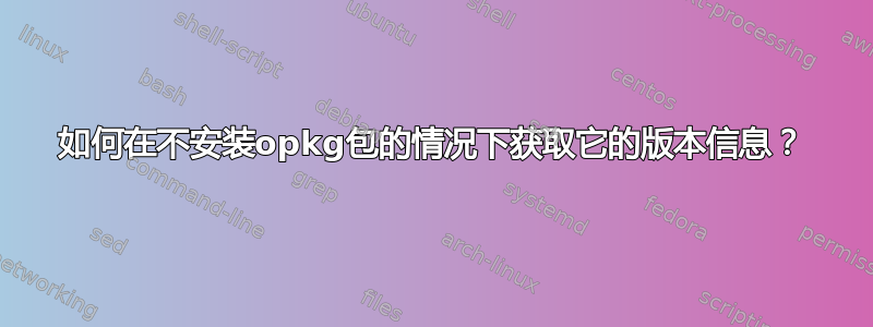 如何在不安装opkg包的情况下获取它的版本信息？