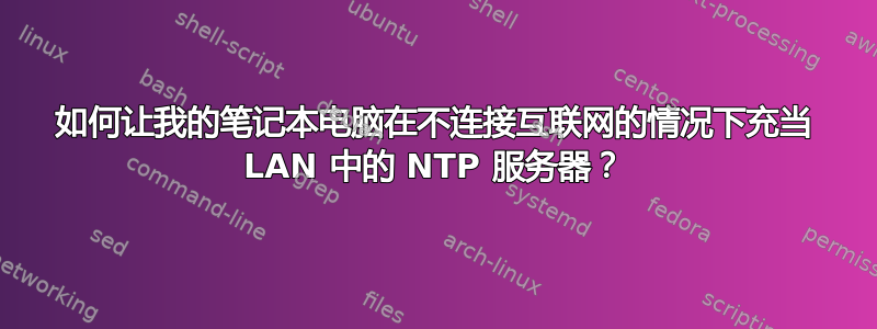 如何让我的笔记本电脑在不连接互联网的情况下充当 LAN 中的 NTP 服务器？