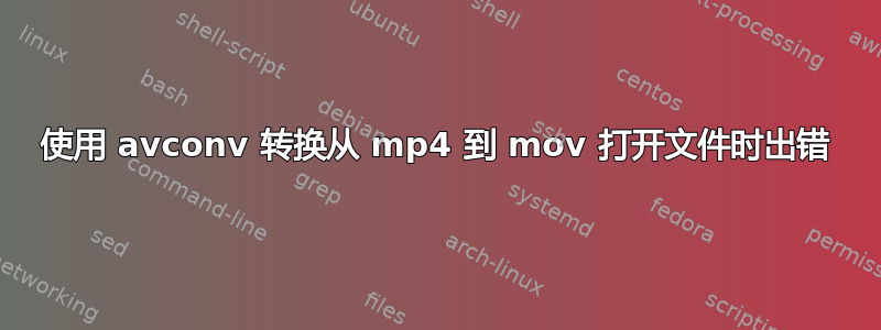 使用 avconv 转换从 mp4 到 mov 打开文件时出错